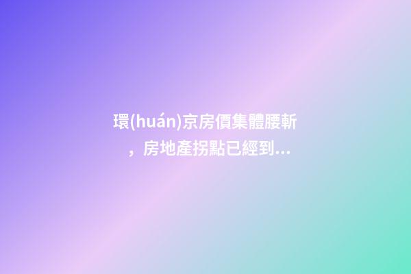 環(huán)京房價集體腰斬，房地產拐點已經到來？